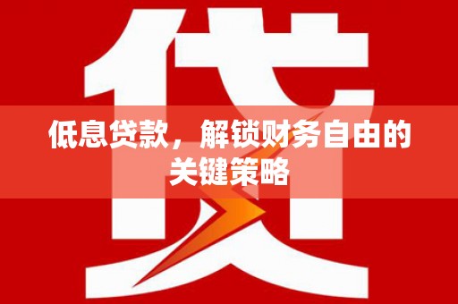 定结低息贷款，解锁财务自由的关键策略
