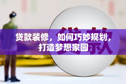 定结贷款装修，如何巧妙规划，打造梦想家园