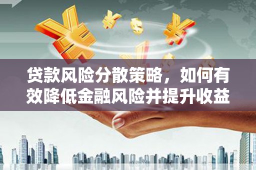 定结贷款风险分散策略，如何有效降低金融风险并提升收益