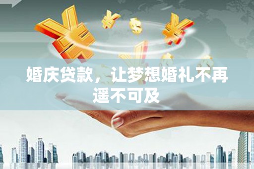 定结婚庆贷款，让梦想婚礼不再遥不可及