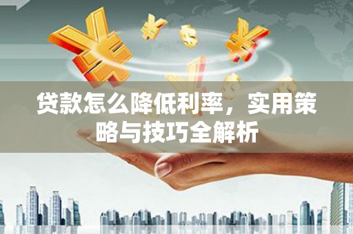 定结贷款怎么降低利率，实用策略与技巧全解析