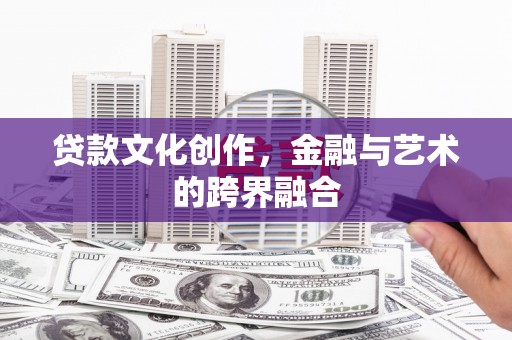 定结贷款文化创作，金融与艺术的跨界融合