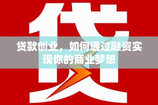 定结贷款创业，如何通过融资实现你的商业梦想