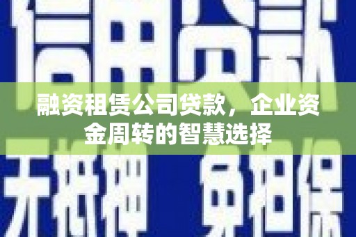 定结融资租赁公司贷款，企业资金周转的智慧选择