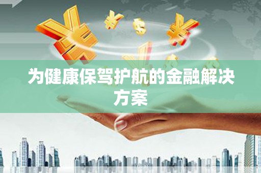 定结为健康保驾护航的金融解决方案