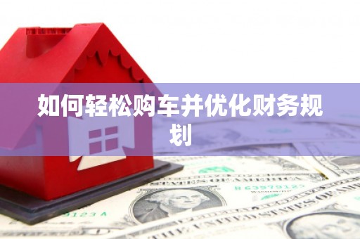 定结如何轻松购车并优化财务规划