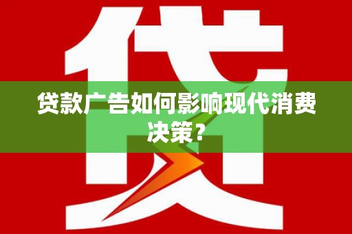 定结贷款广告如何影响现代消费决策？