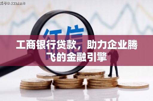 定结工商银行贷款，助力企业腾飞的金融引擎