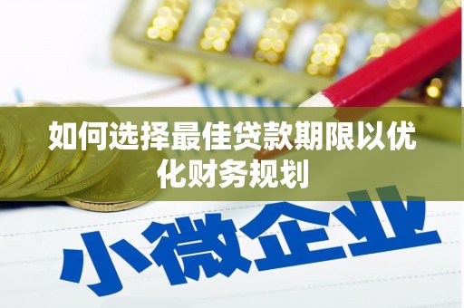 定结如何选择最佳贷款期限以优化财务规划