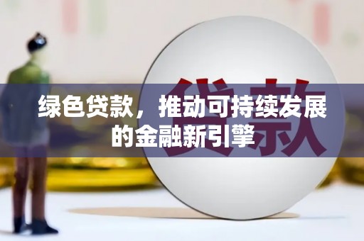 定结绿色贷款，推动可持续发展的金融新引擎