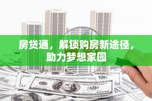 定结房贷通，解锁购房新途径，助力梦想家园