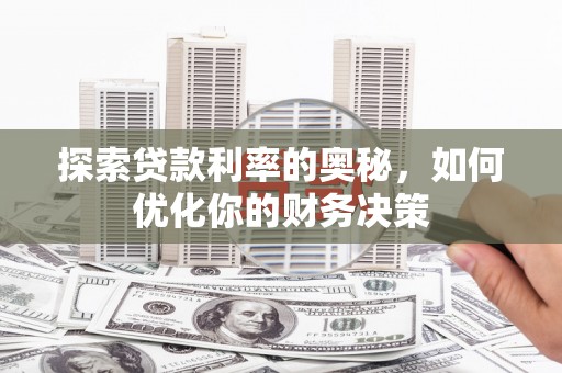 定结探索贷款利率的奥秘，如何优化你的财务决策