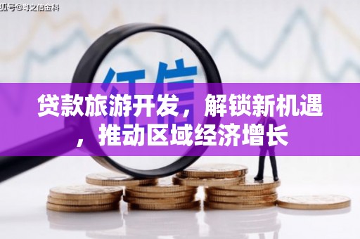 定结贷款旅游开发，解锁新机遇，推动区域经济增长