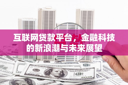 定结互联网贷款平台，金融科技的新浪潮与未来展望