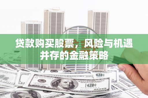 定结贷款购买股票，风险与机遇并存的金融策略