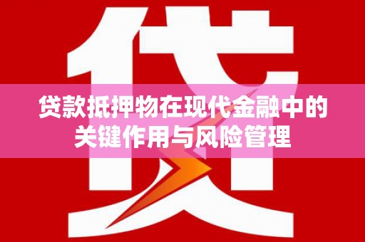 定结贷款抵押物在现代金融中的关键作用与风险管理