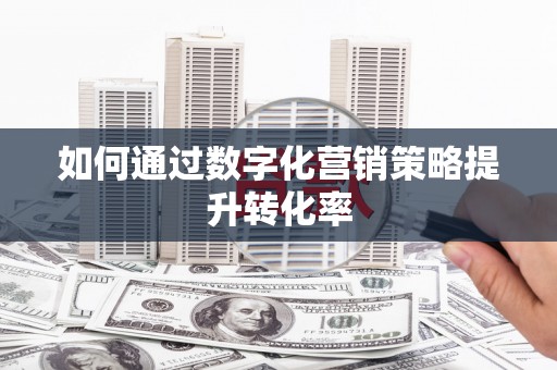 定结如何通过数字化营销策略提升转化率