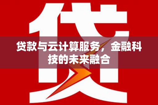 定结贷款与云计算服务，金融科技的未来融合