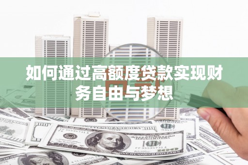 定结如何通过高额度贷款实现财务自由与梦想