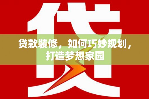 定结贷款装修，如何巧妙规划，打造梦想家园