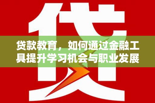 定结贷款教育，如何通过金融工具提升学习机会与职业发展
