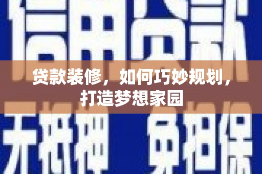 定结贷款装修，如何巧妙规划，打造梦想家园