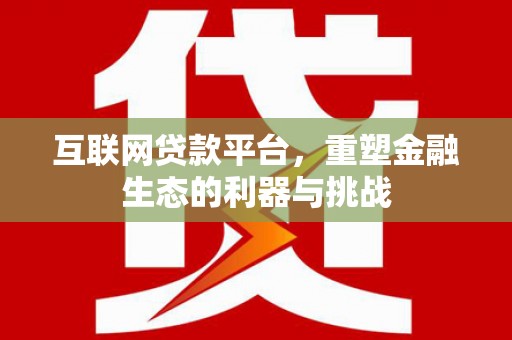 定结互联网贷款平台，重塑金融生态的利器与挑战