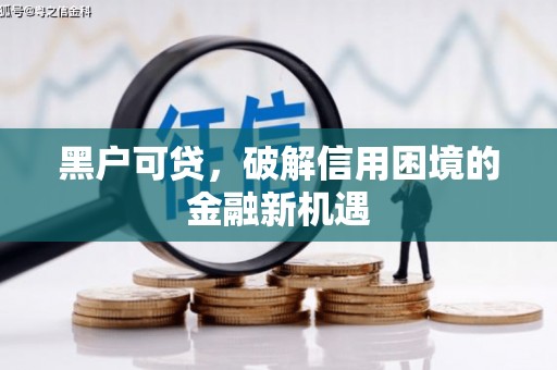 定结黑户可贷，破解信用困境的金融新机遇