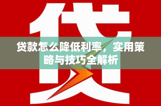 定结贷款怎么降低利率，实用策略与技巧全解析