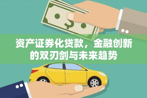 定结资产证券化贷款，金融创新的双刃剑与未来趋势