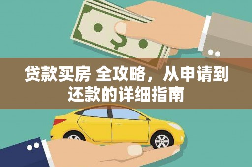 定结贷款买房 全攻略，从申请到还款的详细指南