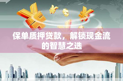 定结保单质押贷款，解锁现金流的智慧之选