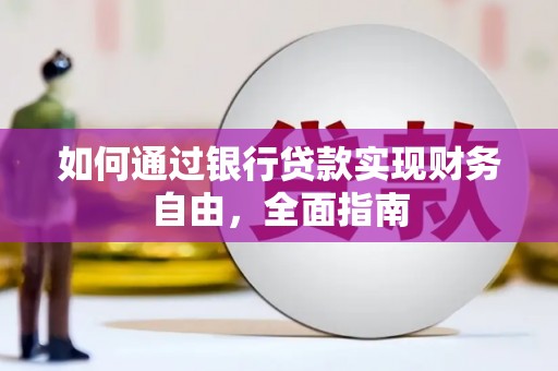 定结如何通过银行贷款实现财务自由，全面指南