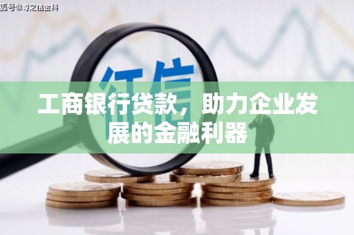 定结工商银行贷款，助力企业发展的金融利器