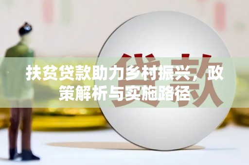定结扶贫贷款助力乡村振兴，政策解析与实施路径