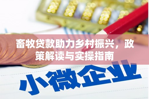定结畜牧贷款助力乡村振兴，政策解读与实操指南