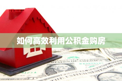 定结如何高效利用公积金购房