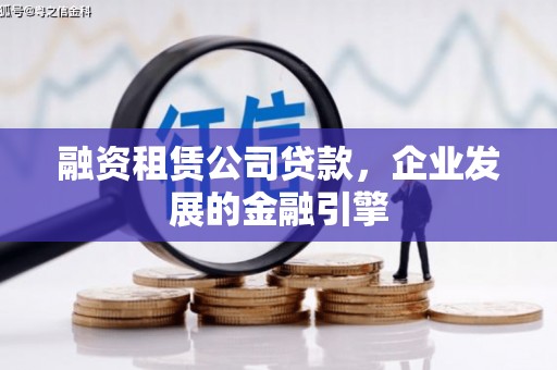 定结融资租赁公司贷款，企业发展的金融引擎
