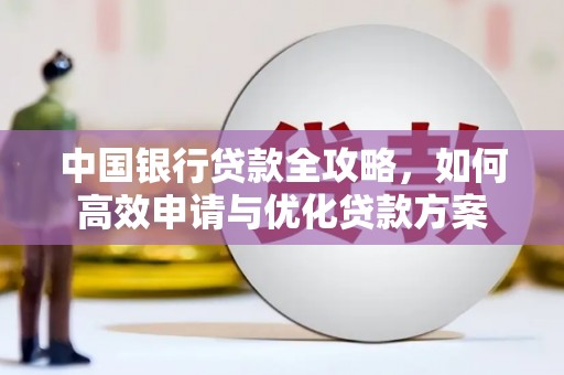 定结中国银行贷款全攻略，如何高效申请与优化贷款方案