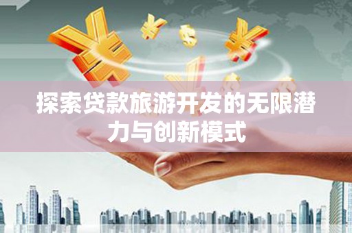 定结探索贷款旅游开发的无限潜力与创新模式