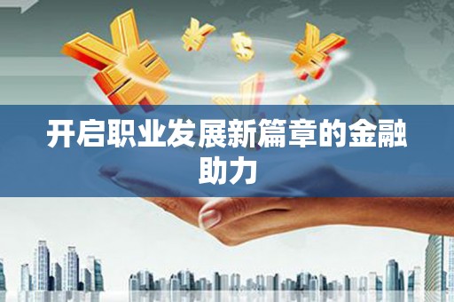 定结开启职业发展新篇章的金融助力