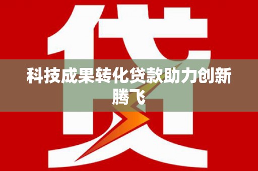 定结科技成果转化贷款助力创新腾飞