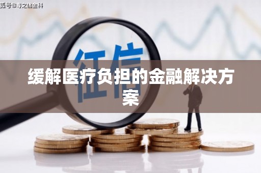 定结缓解医疗负担的金融解决方案