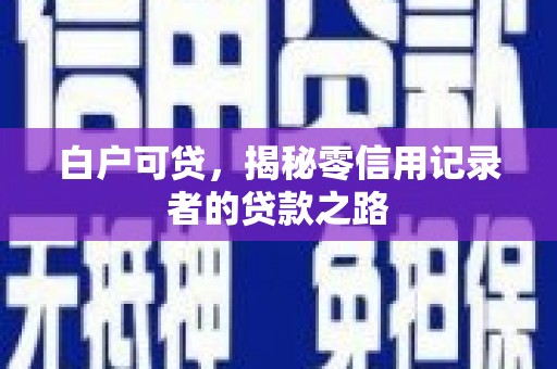 定结白户可贷，揭秘零信用记录者的贷款之路