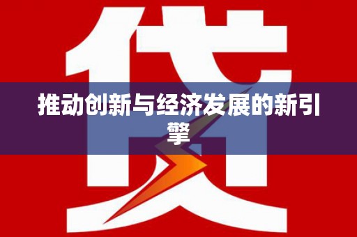 定结推动创新与经济发展的新引擎