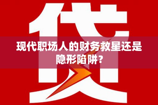 定结现代职场人的财务救星还是隐形陷阱？