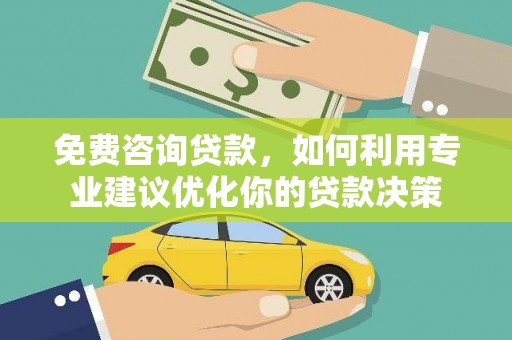 定结免费咨询贷款，如何利用专业建议优化你的贷款决策