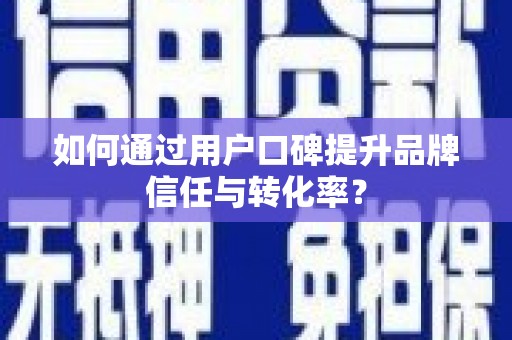 定结如何通过用户口碑提升品牌信任与转化率？