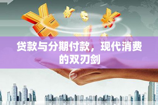 定结贷款与分期付款，现代消费的双刃剑
