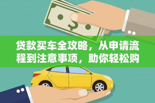 定结贷款买车全攻略，从申请流程到注意事项，助你轻松购车